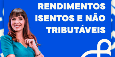 Saiba tudo sobre rendimentos Isentos e Não Tributáveis